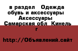  в раздел : Одежда, обувь и аксессуары » Аксессуары . Самарская обл.,Кинель г.